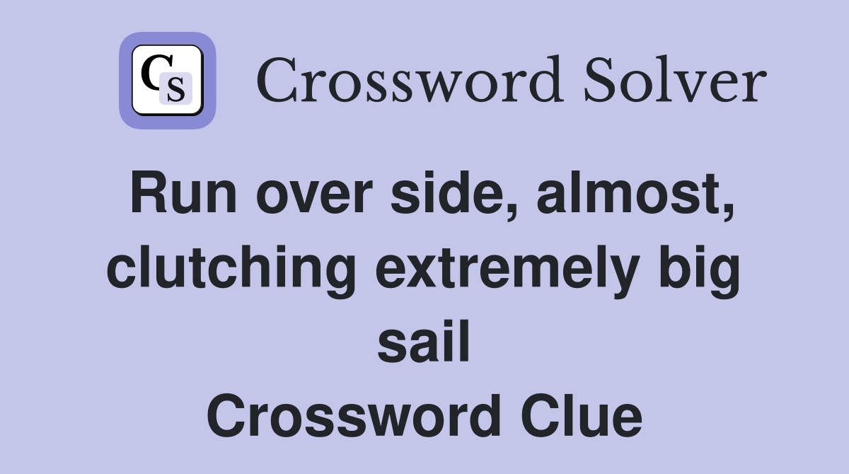 Run over side, almost, clutching extremely big sail Crossword Clue