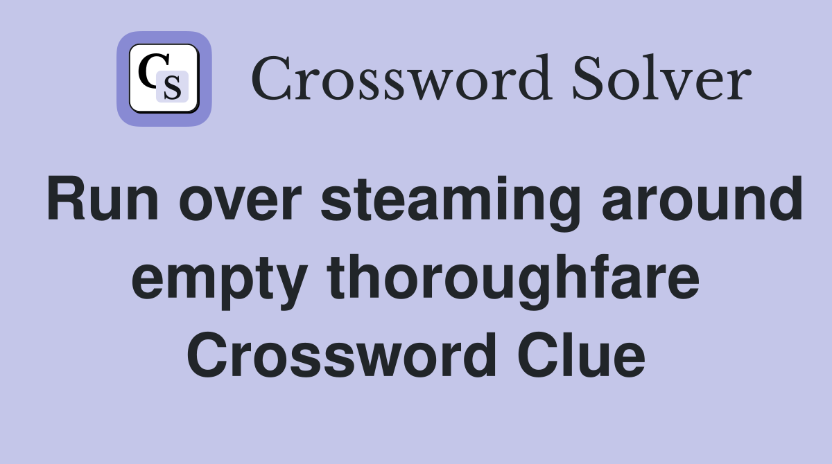 Run over steaming around empty thoroughfare Crossword Clue