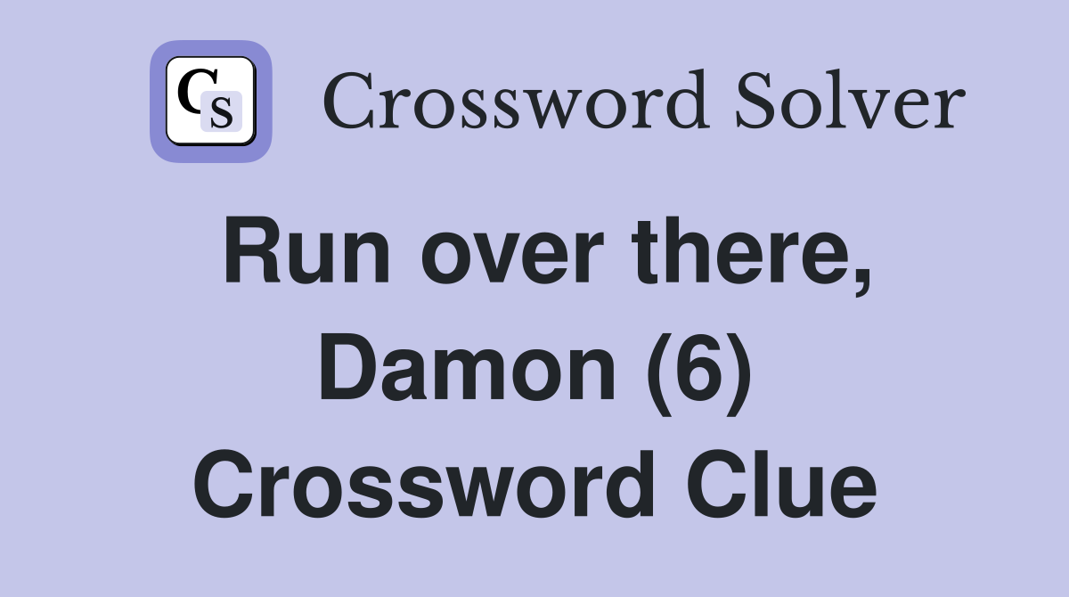 Run over there, Damon (6) Crossword Clue