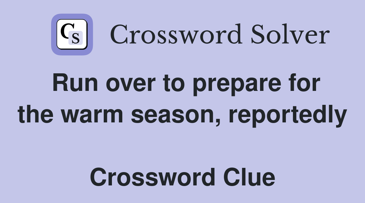 Run over to prepare for the warm season, reportedly  Crossword Clue