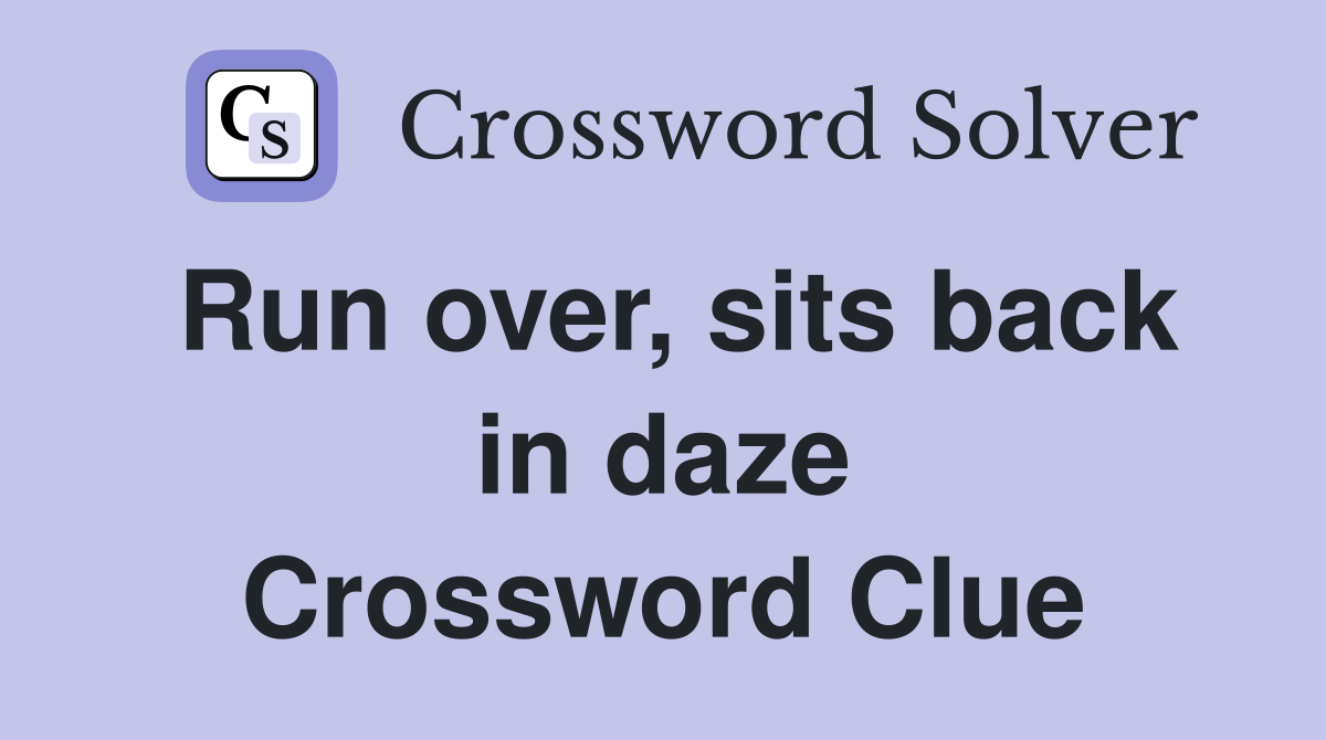 Run over, sits back in daze Crossword Clue