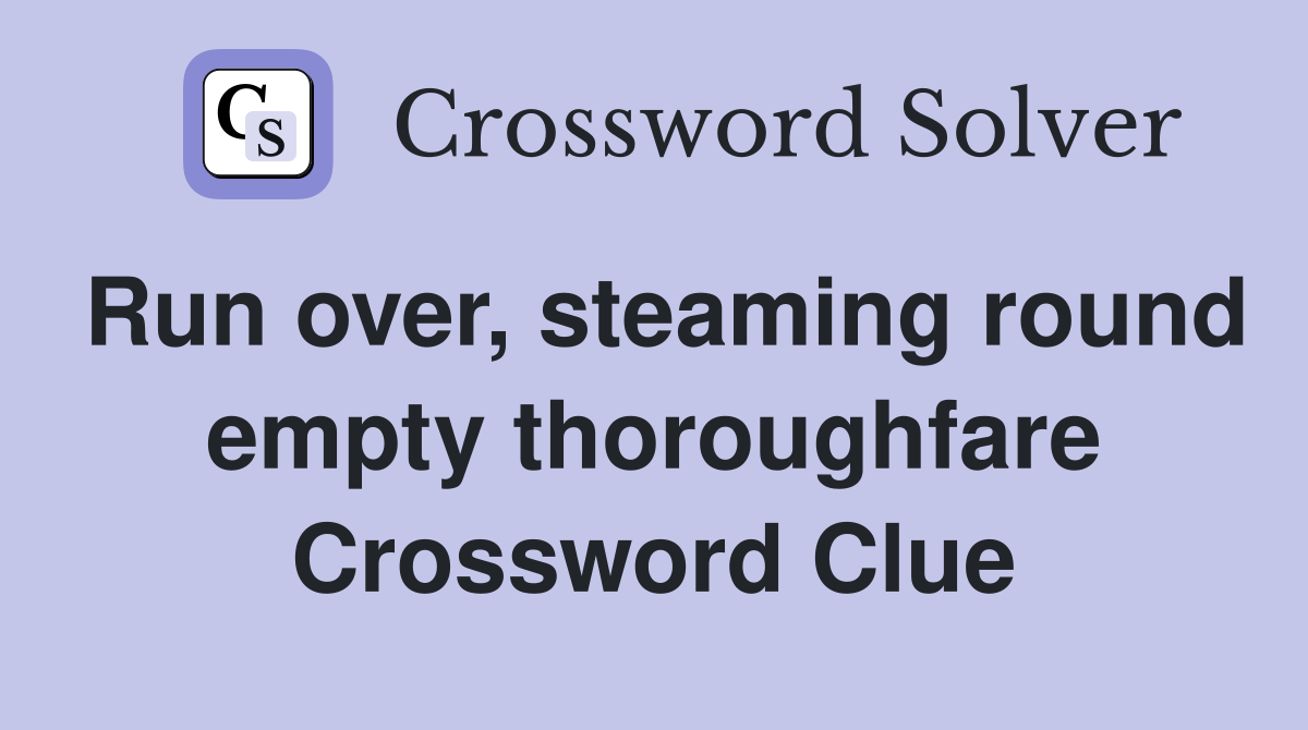 Run over, steaming round empty thoroughfare Crossword Clue