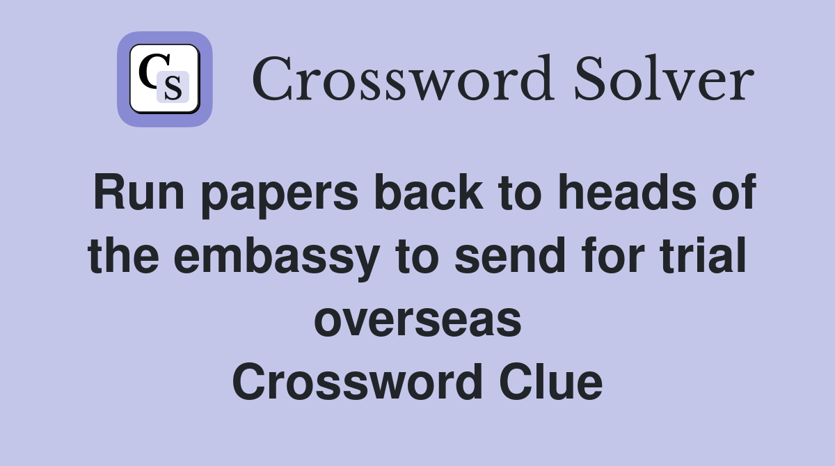 Run papers back to heads of the embassy to send for trial overseas Crossword Clue