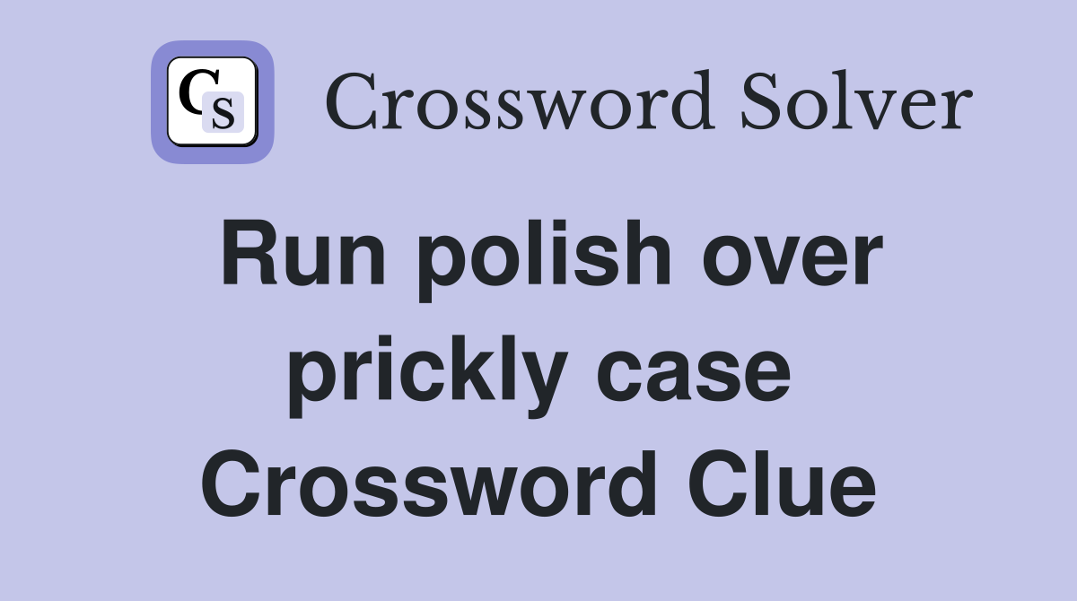 Run polish over prickly case Crossword Clue