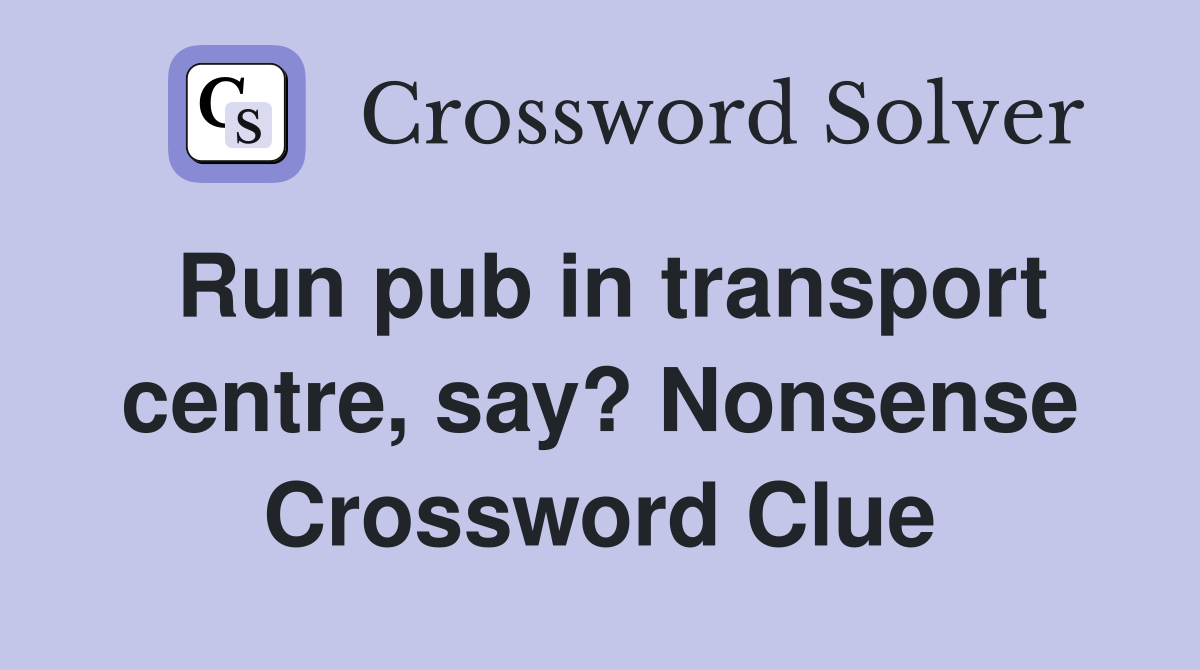 Run pub in transport centre, say? Nonsense Crossword Clue