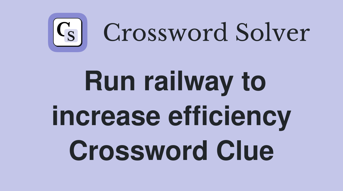 Run railway to increase efficiency Crossword Clue