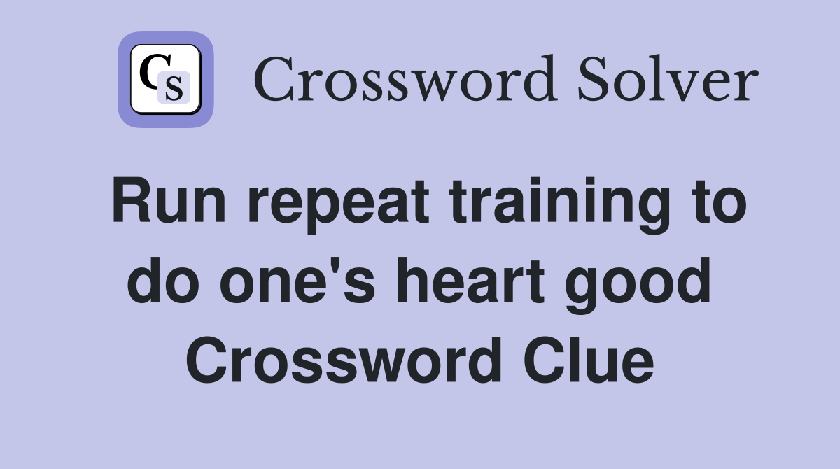 Run repeat training to do one's heart good Crossword Clue