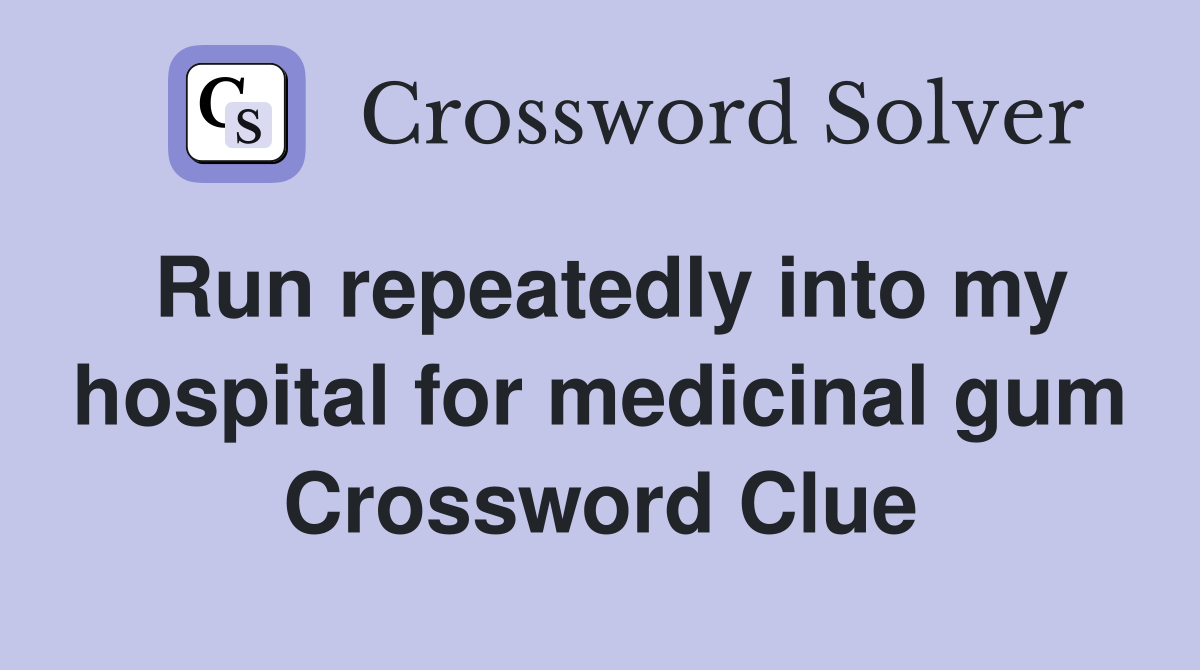 Run repeatedly into my hospital for medicinal gum Crossword Clue