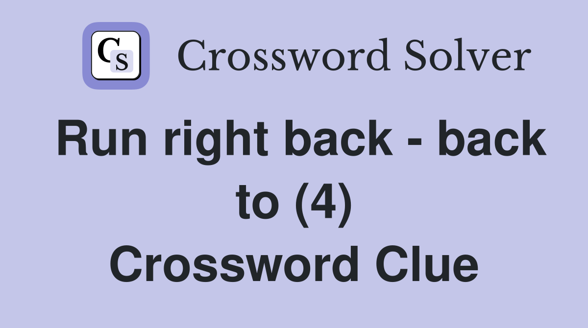 Run right back - back to (4) Crossword Clue