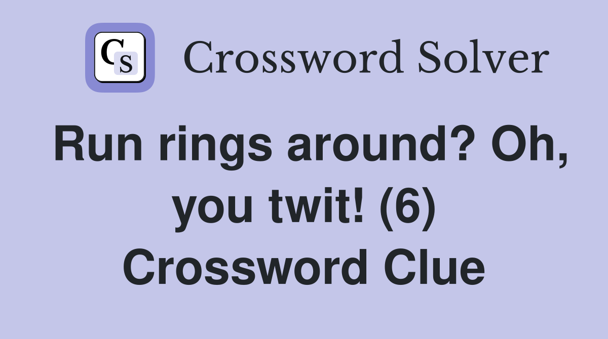 Run rings around? Oh, you twit! (6) Crossword Clue