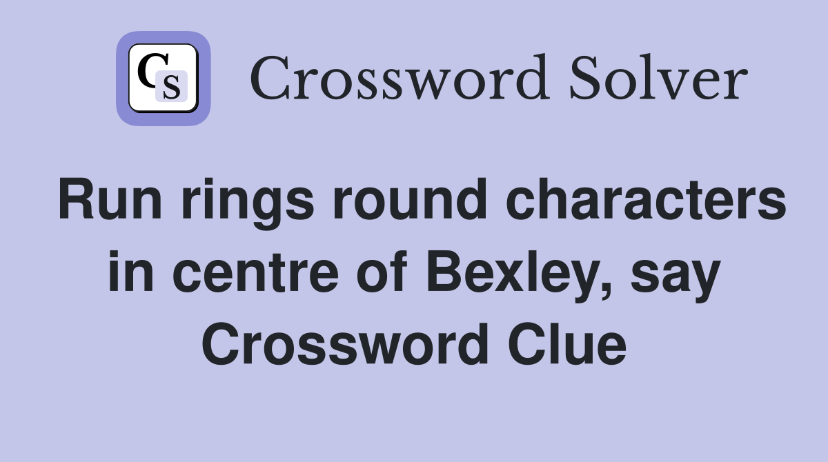 Run rings round characters in centre of Bexley, say Crossword Clue