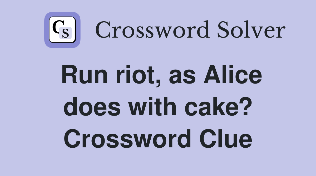 Run riot, as Alice does with cake? Crossword Clue