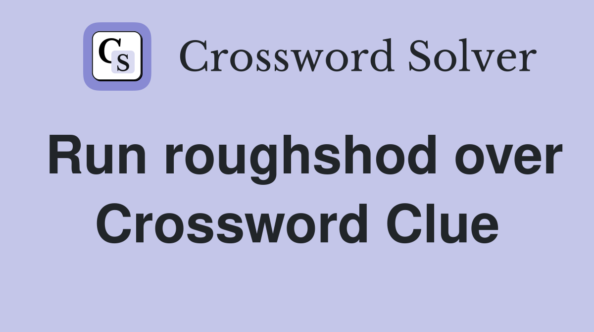 Run roughshod over Crossword Clue