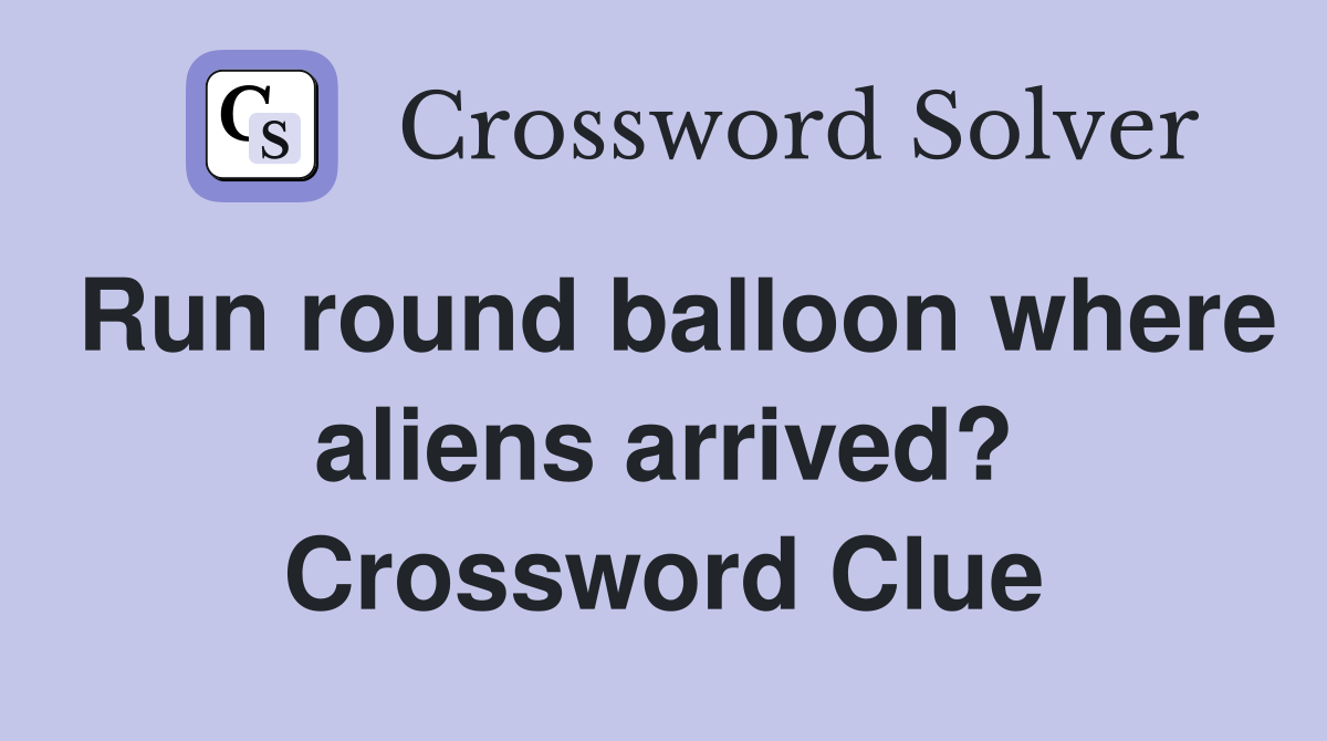 Run round balloon where aliens arrived? Crossword Clue