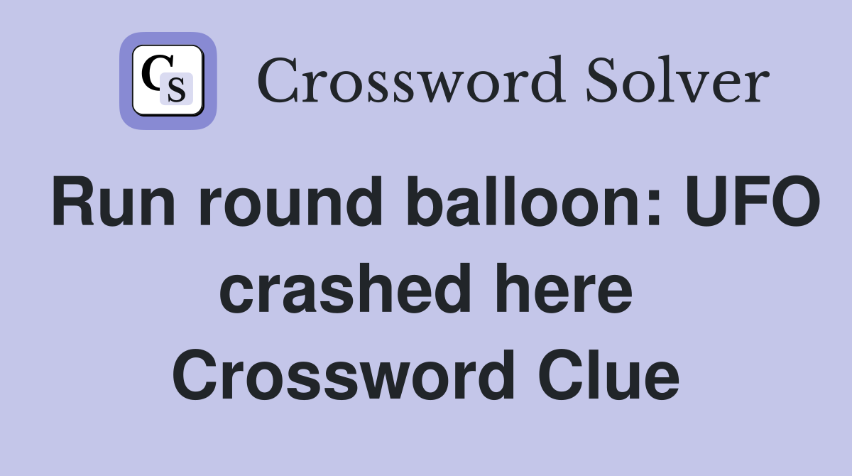 Run round balloon: UFO crashed here Crossword Clue