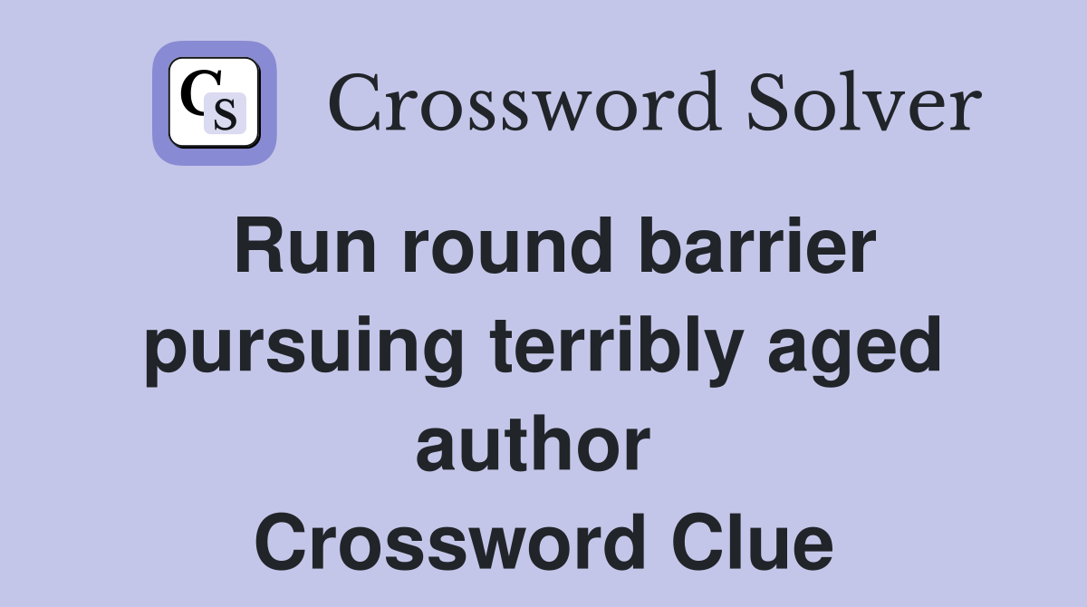 Run round barrier pursuing terribly aged author  Crossword Clue