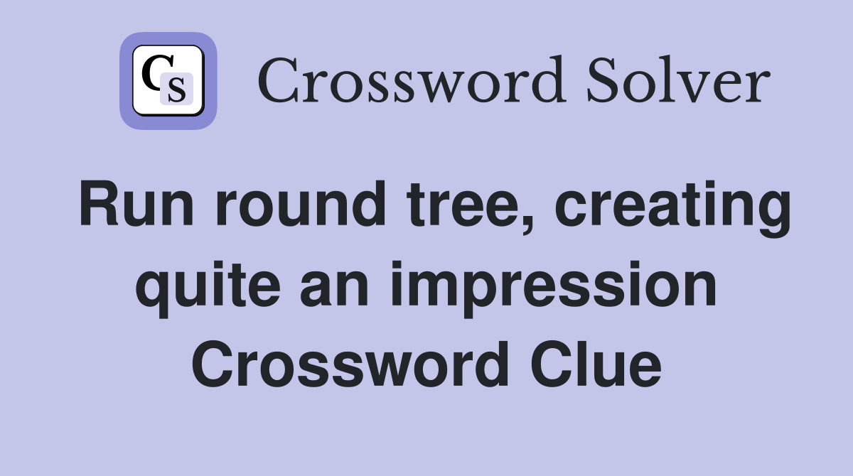 Run round tree, creating quite an impression Crossword Clue