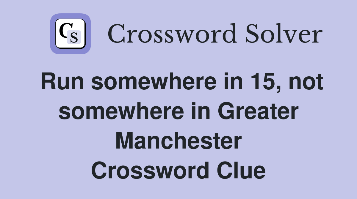 Run somewhere in 15, not somewhere in Greater Manchester Crossword Clue