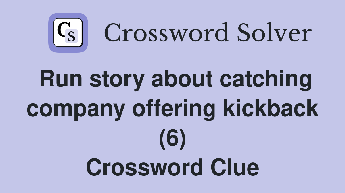 Run story about catching company offering kickback (6) Crossword Clue
