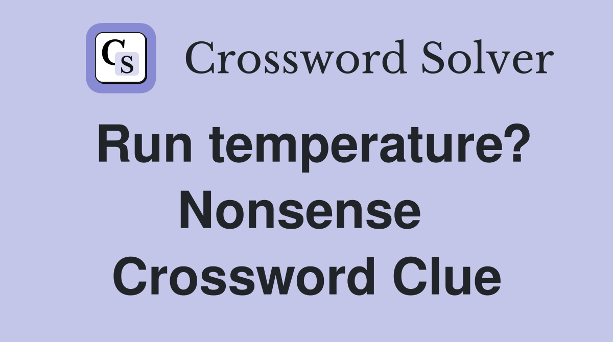 Run temperature? Nonsense  Crossword Clue