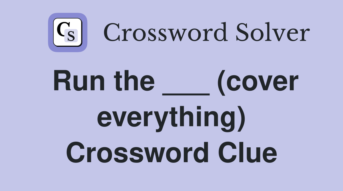 Run the ___ (cover everything) Crossword Clue