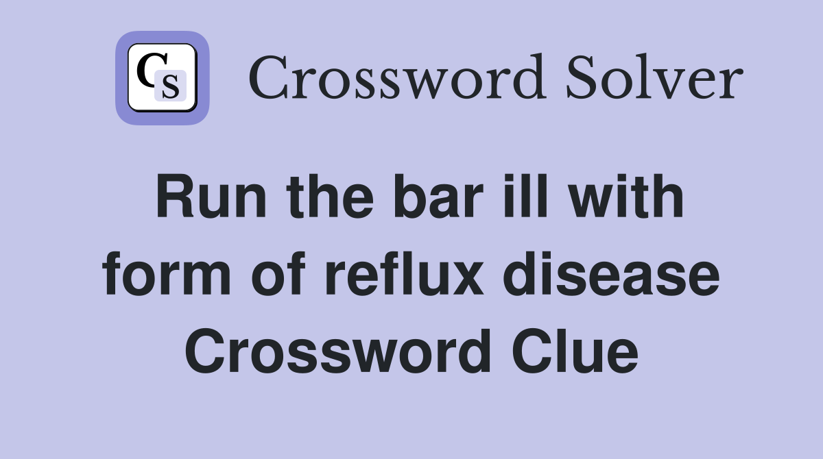 Run the bar ill with form of reflux disease Crossword Clue