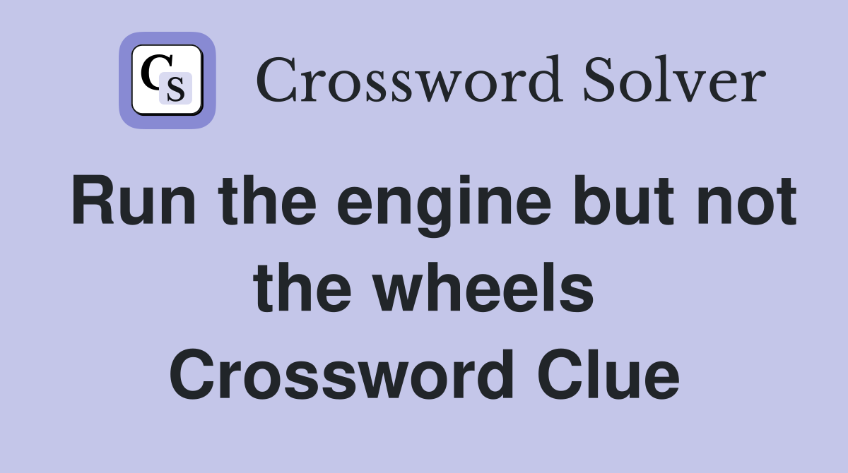 Run the engine but not the wheels Crossword Clue