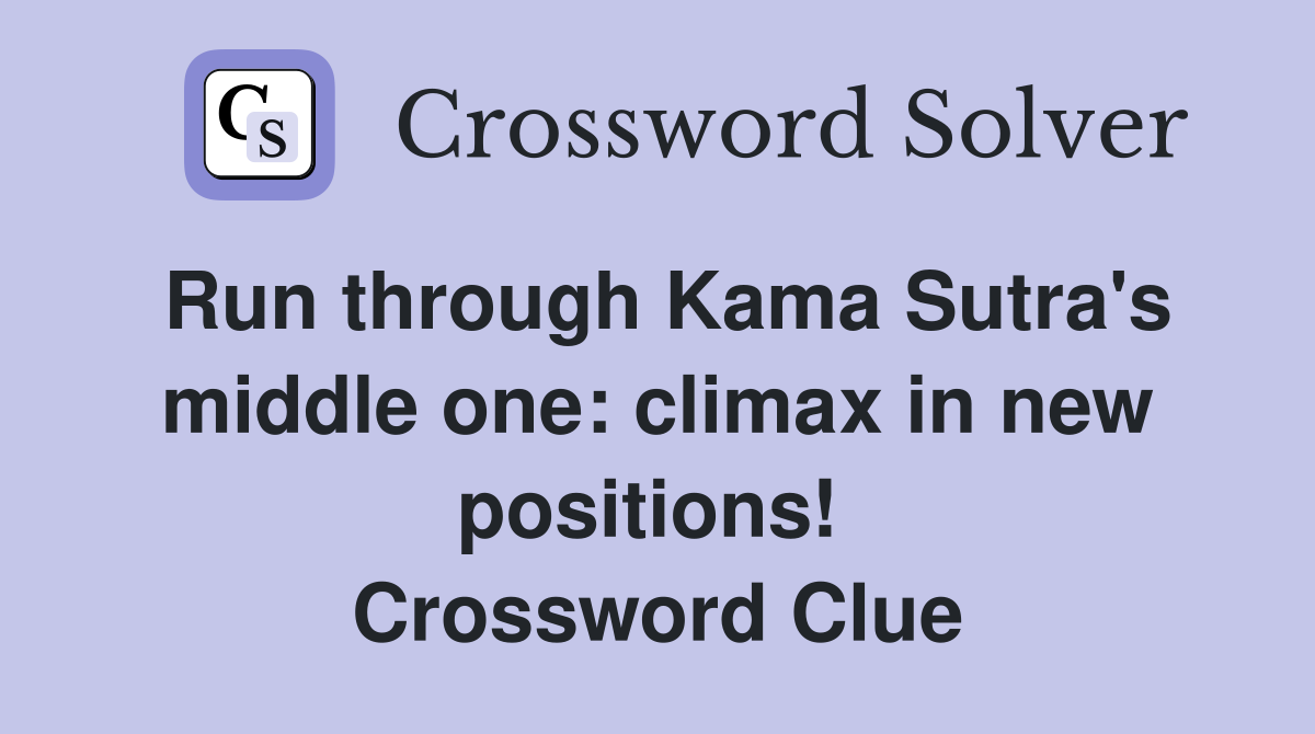 Run through Kama Sutra's middle one: climax in new positions!  Crossword Clue