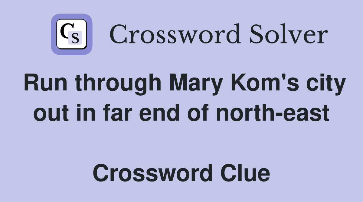 Run through Mary Kom's city out in far end of north-east  Crossword Clue