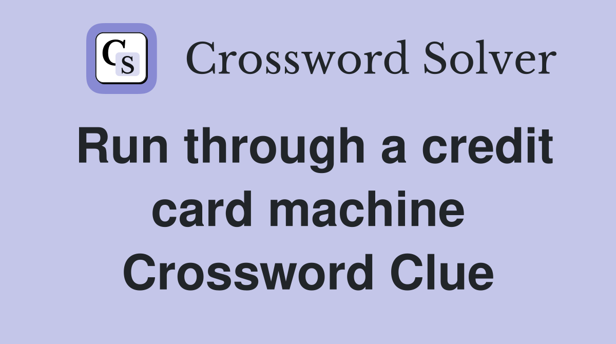 Run through a credit card machine Crossword Clue