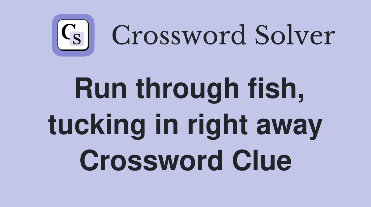 Run through fish, tucking in right away Crossword Clue