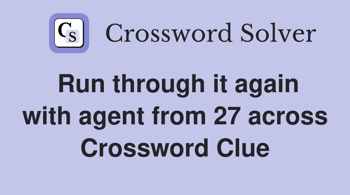 Run through it again with agent from 27 across Crossword Clue
