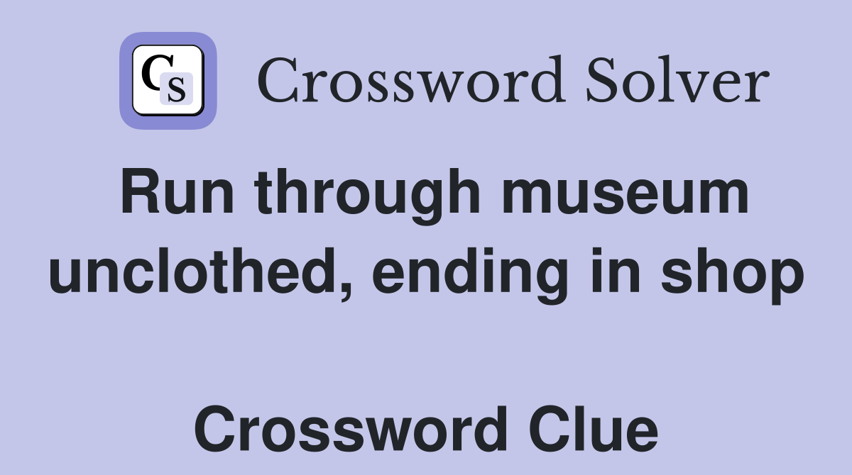 Run through museum unclothed, ending in shop  Crossword Clue
