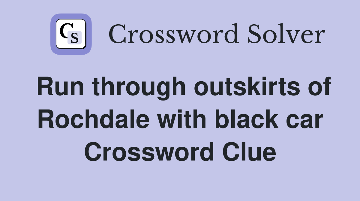 Run through outskirts of Rochdale with black car Crossword Clue