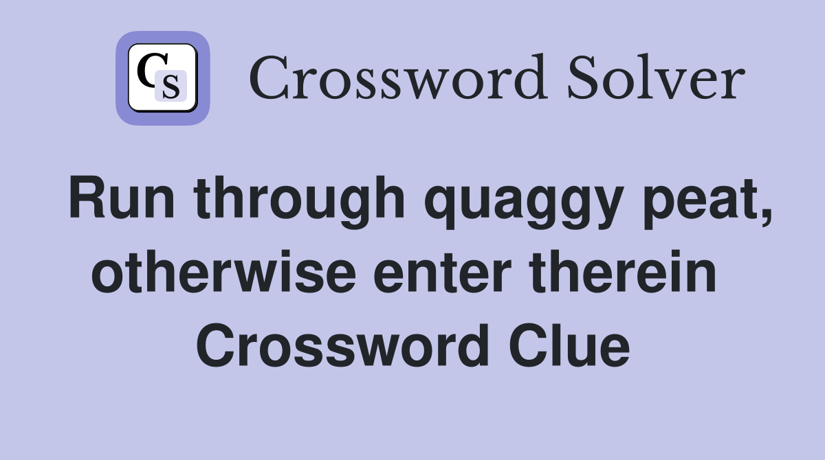 Run through quaggy peat, otherwise enter therein  Crossword Clue