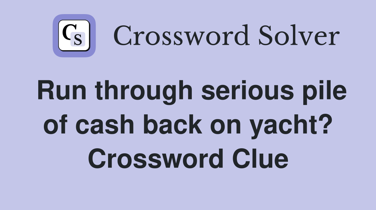 Run through serious pile of cash back on yacht? Crossword Clue