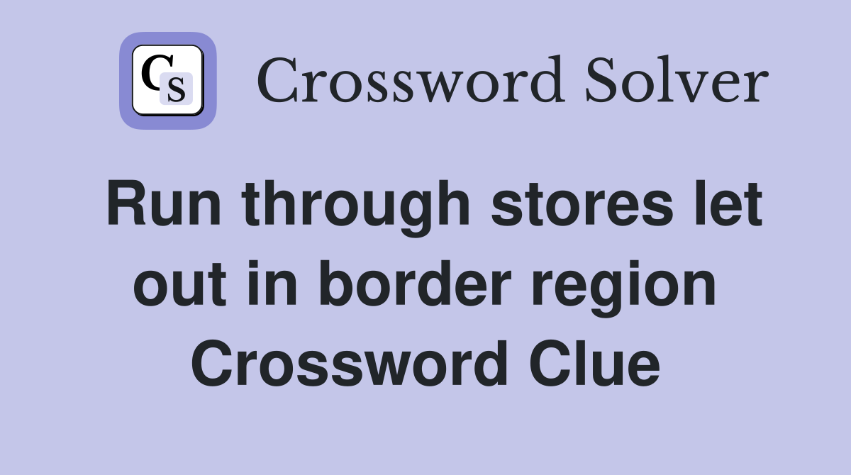 Run through stores let out in border region Crossword Clue