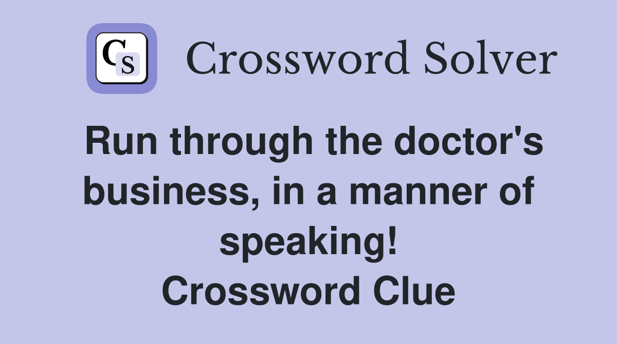 Run through the doctor's business, in a manner of speaking! Crossword Clue