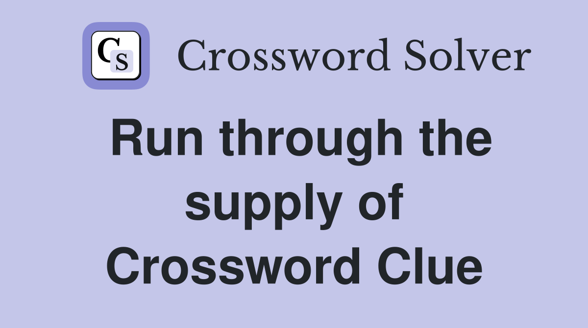 Run through the supply of Crossword Clue