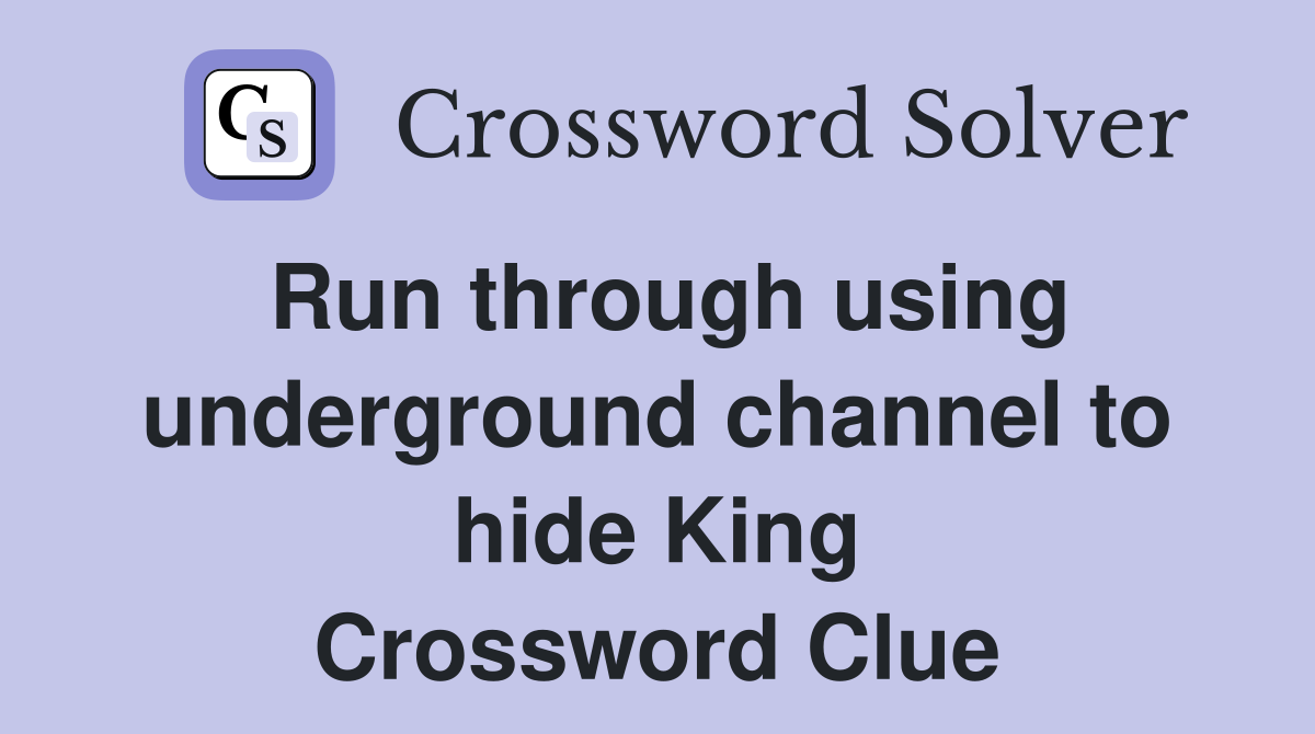 Run through using underground channel to hide King Crossword Clue