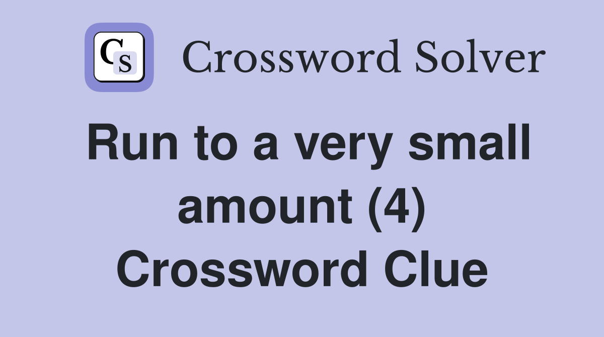 Run to a very small amount (4) Crossword Clue