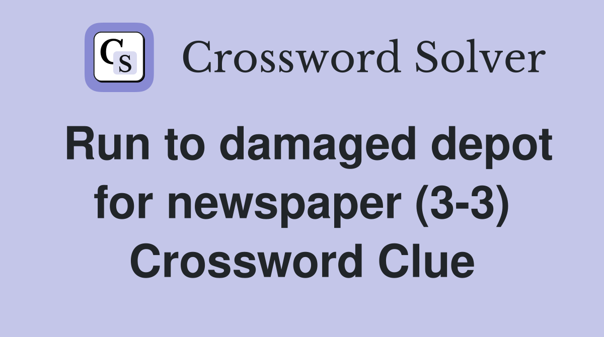 Run to damaged depot for newspaper (3-3) Crossword Clue
