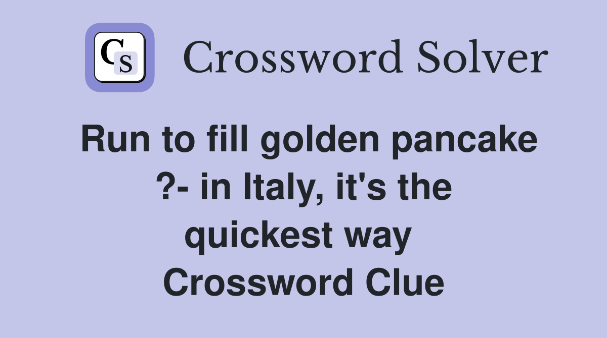 Run to fill golden pancake ?- in Italy, it's the quickest way  Crossword Clue
