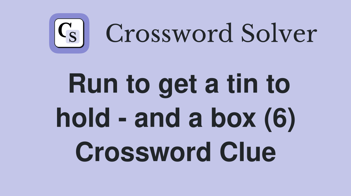 Run to get a tin to hold - and a box (6) Crossword Clue