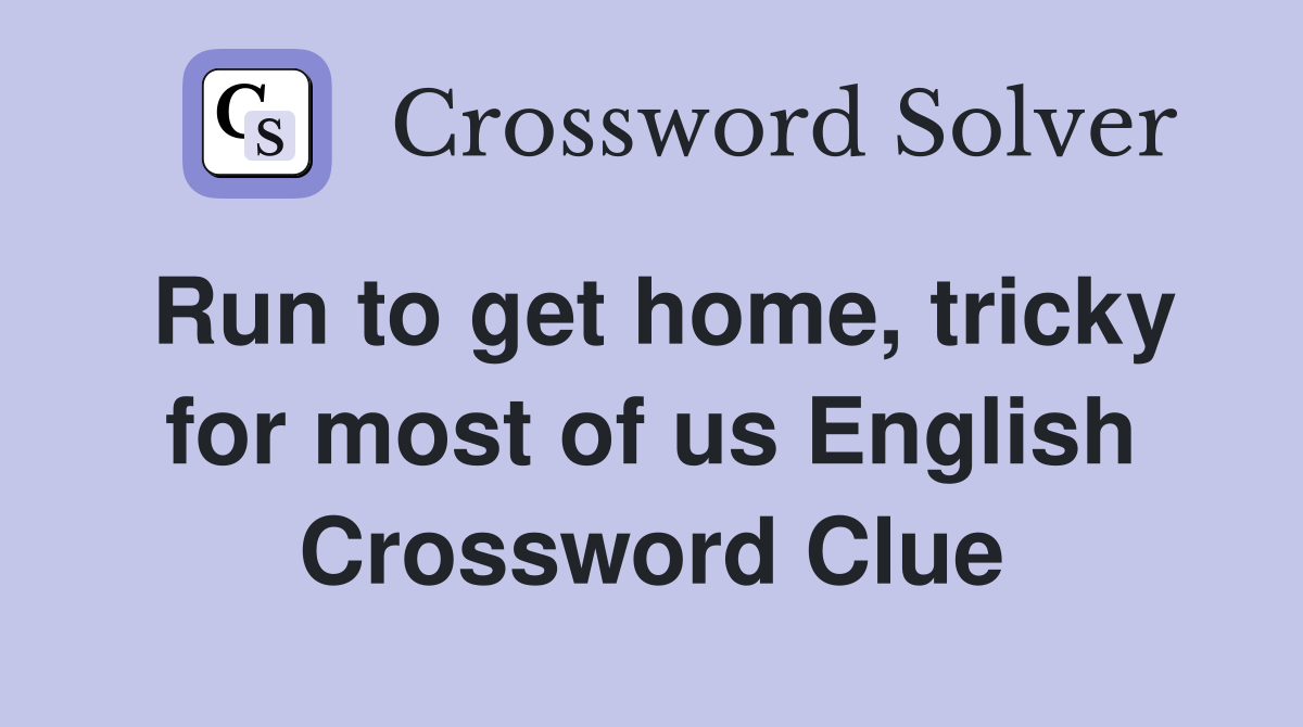 Run to get home, tricky for most of us English Crossword Clue