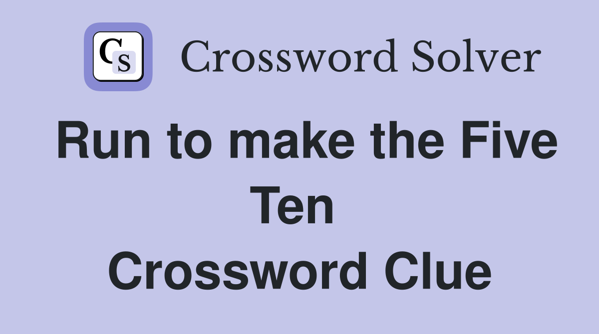 Run to make the Five Ten  Crossword Clue