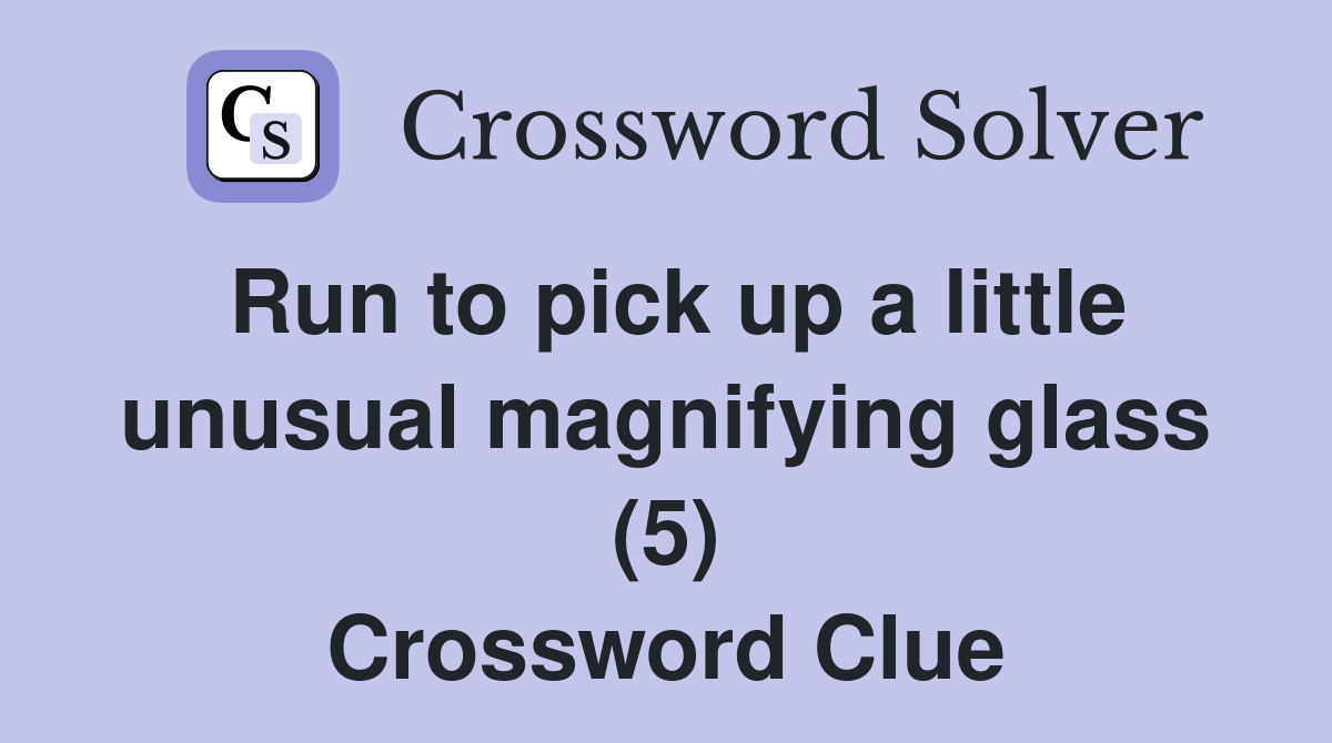 Run to pick up a little unusual magnifying glass (5) Crossword Clue
