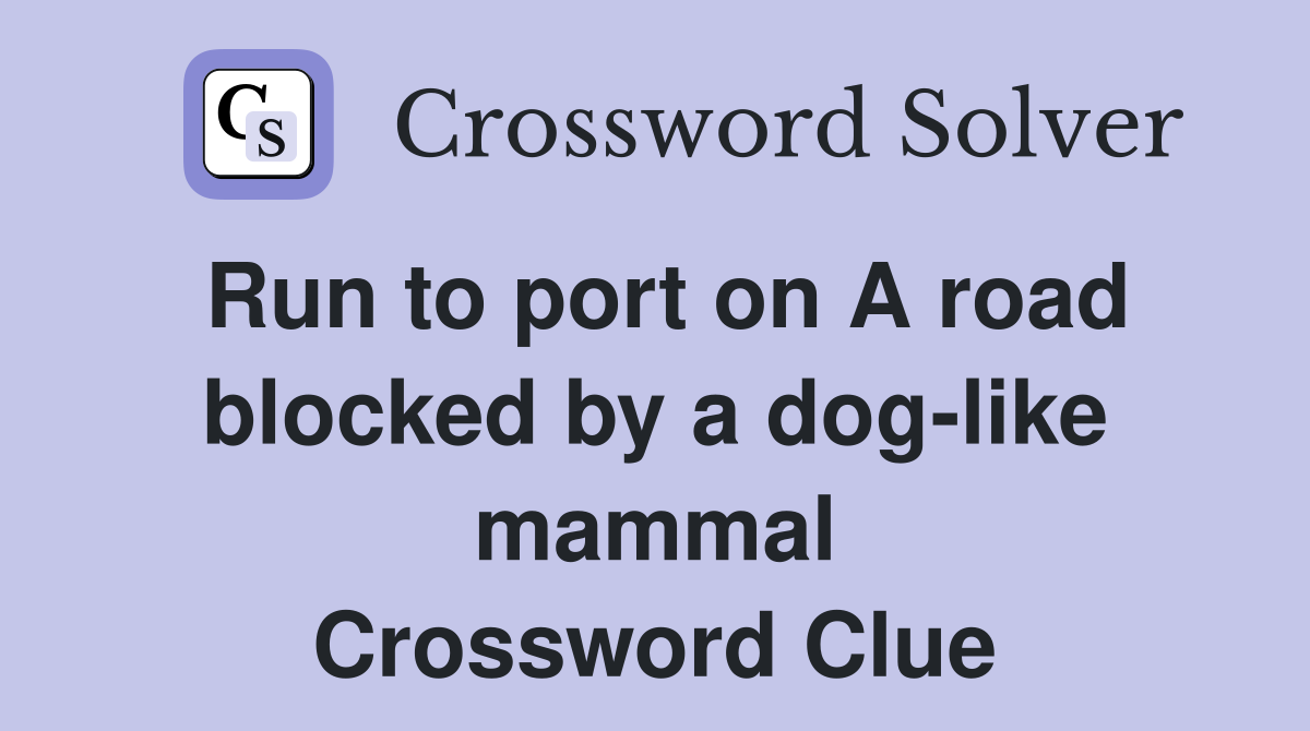 Run to port on A road blocked by a dog-like mammal Crossword Clue