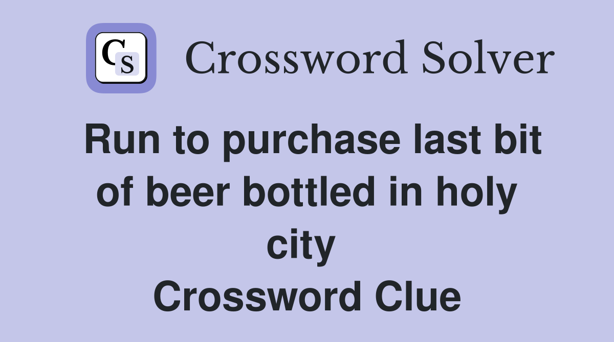 Run to purchase last bit of beer bottled in holy city  Crossword Clue
