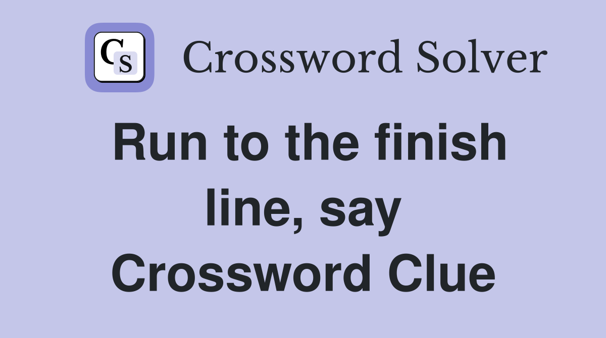 Run to the finish line, say Crossword Clue